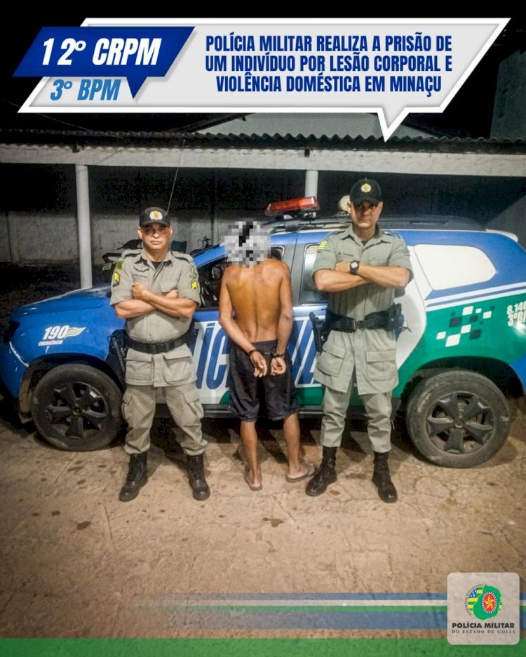 POLÍCIA MILITAR REALIZA A PRISÃO DE UM INDIVÍDUO POR LESÃO CORPORAL E VIOLÊNCIA DOMÉSTICA EM MINAÇU
